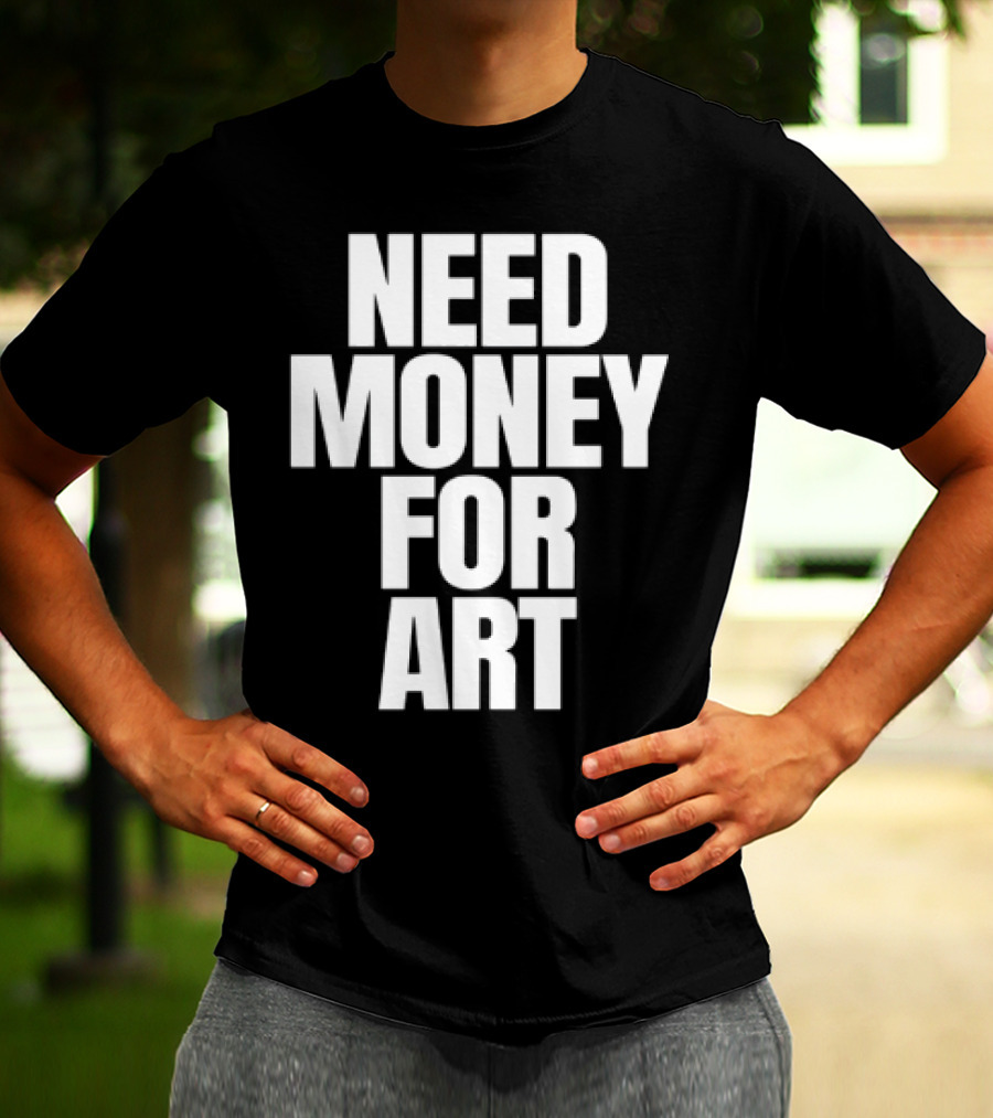 Need Money For Art T-Shirt