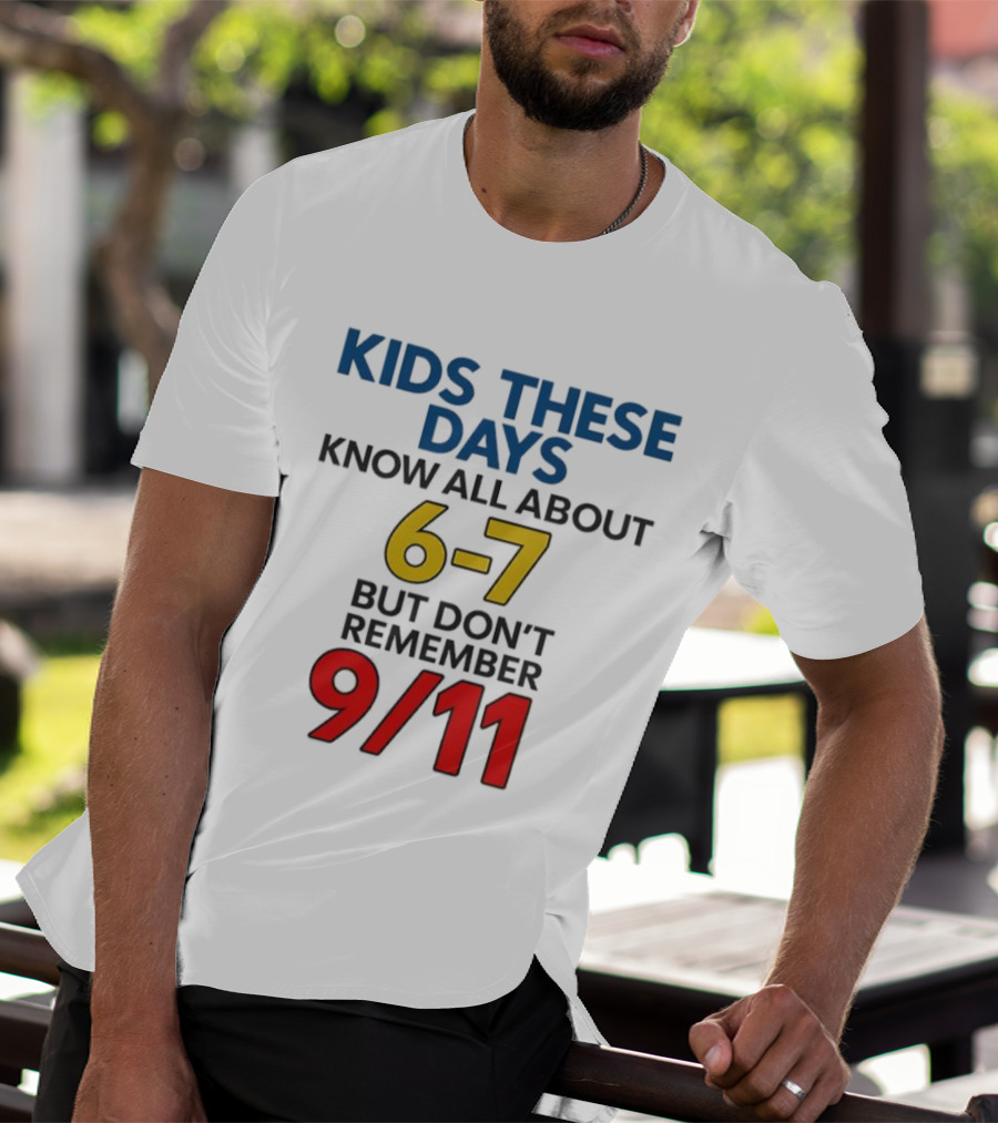Kids These Days Know All About 6-7 But Don’t Remember 9 11 T-Shirt