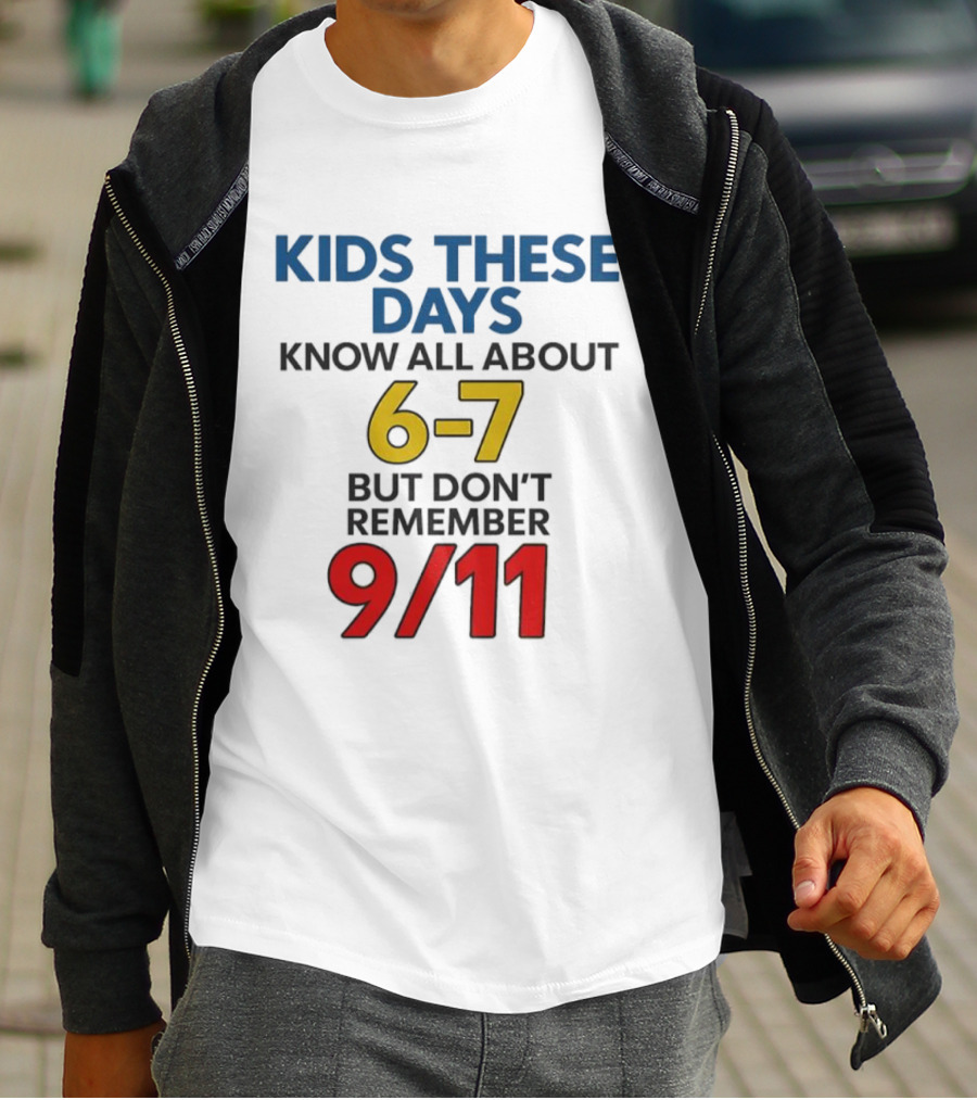 Kids These Days Know All About 6-7 But Don’t Remember 9 11 T-Shirt