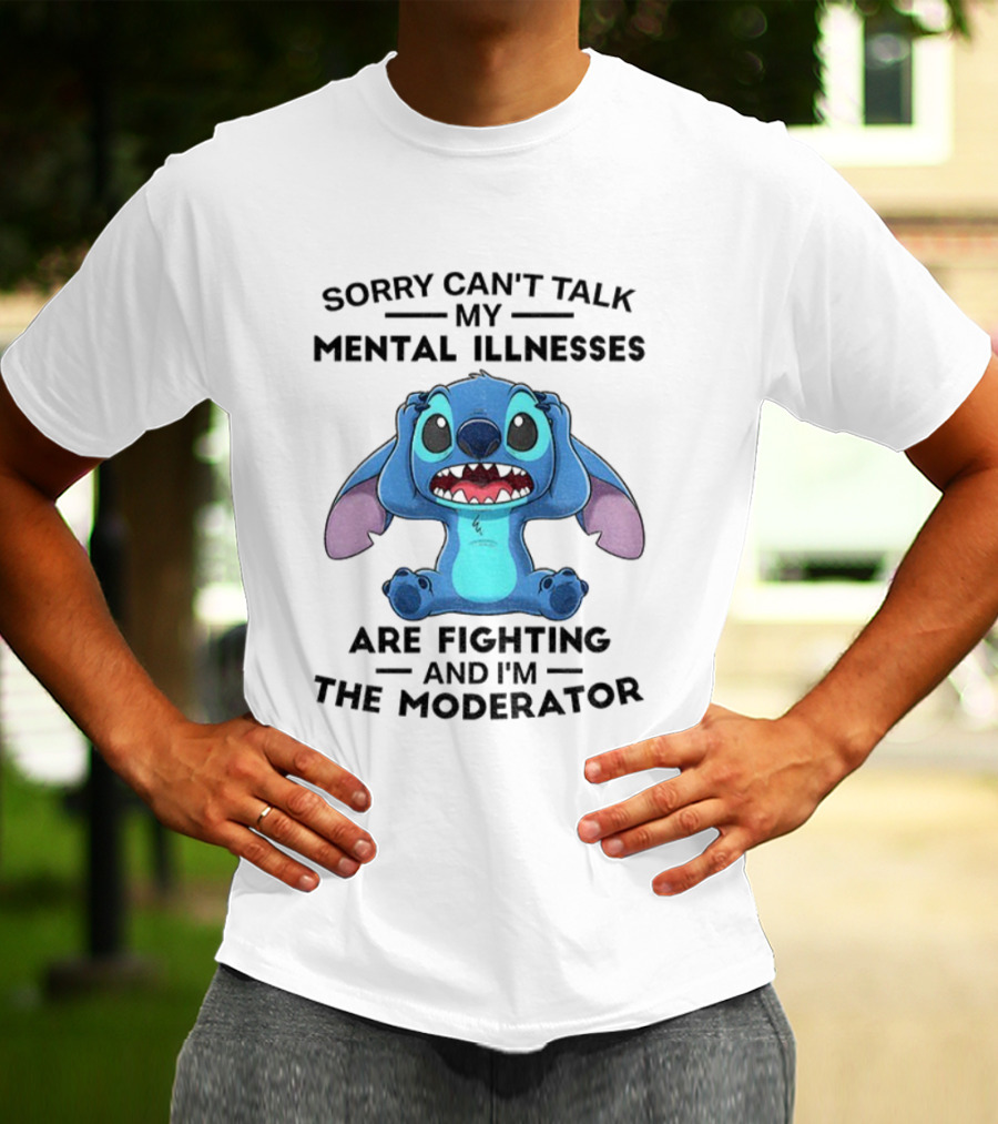 Sorry Can’t Talk My Mental Illnesses Are Fighting And I’m The Moderator Featuring Stitch T-Shirt
