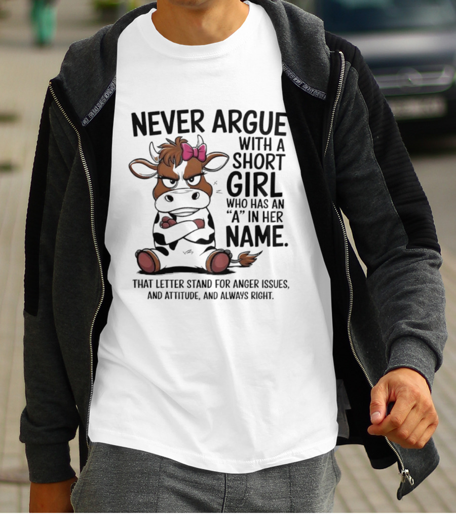 Never Argue With A Short Girl With An A In Her Name Cow Attitude T-Shirt