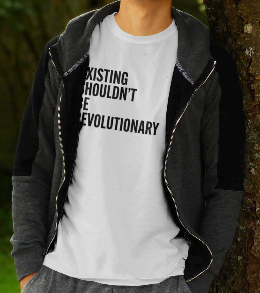 EXISTING SHOULDN’T BE REVOLUTIONARY T-Shirt