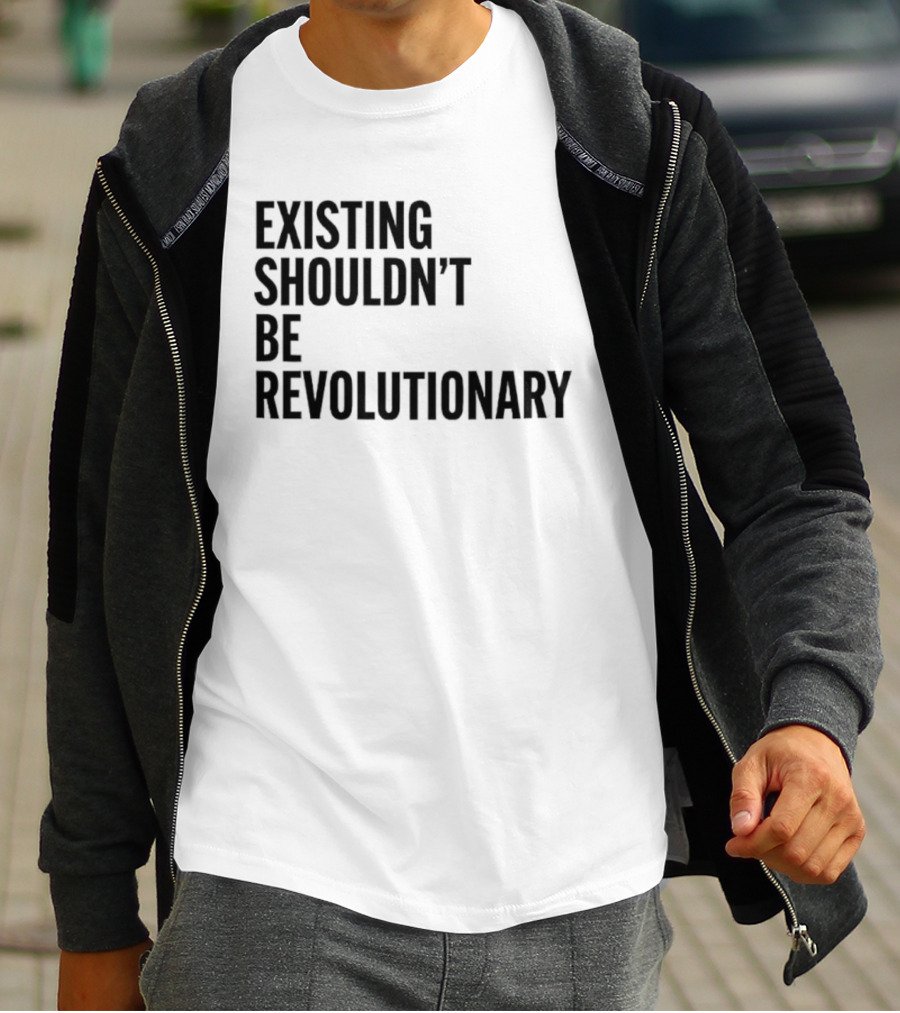 EXISTING SHOULDN’T BE REVOLUTIONARY T-Shirt