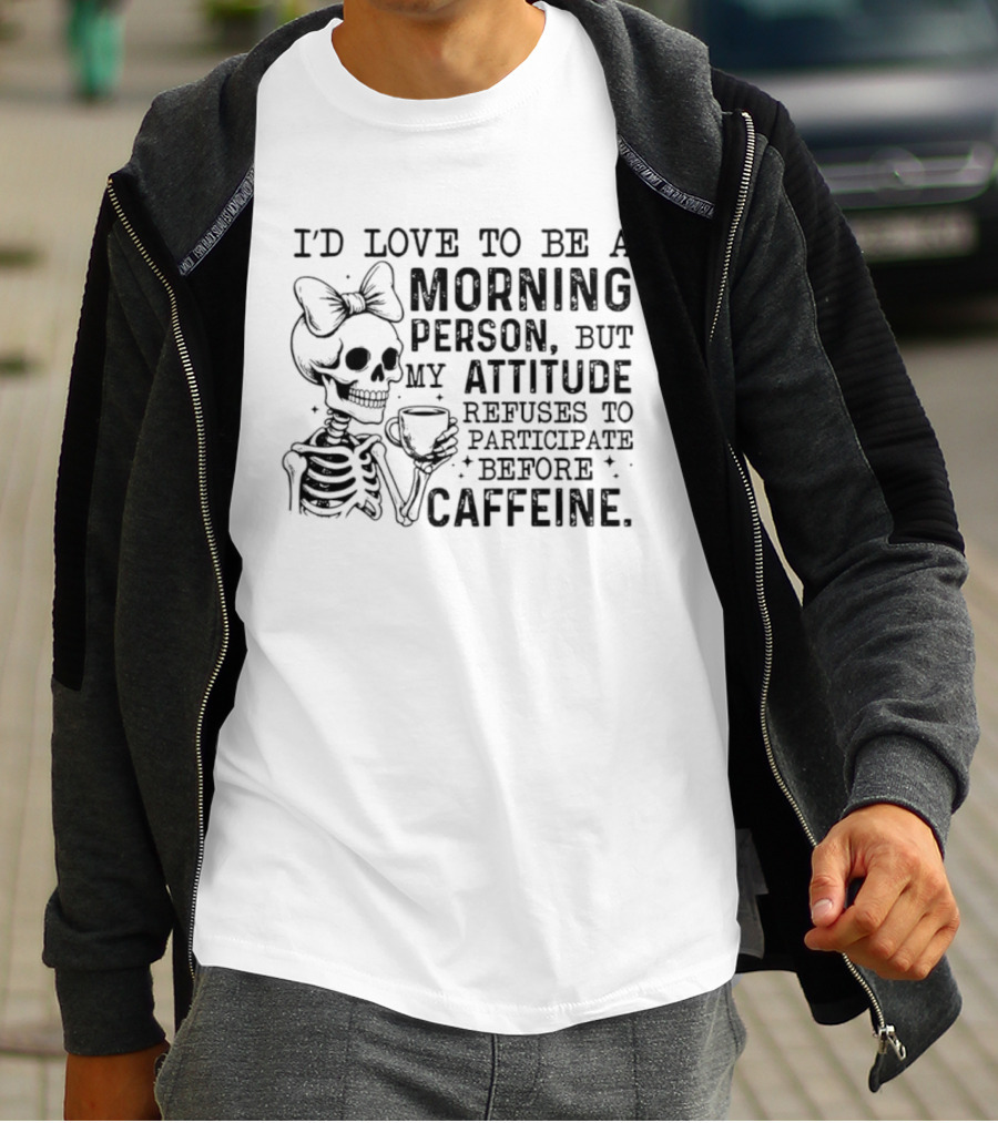I'd Love To Be A Morning Person Skeleton Attitude Refuses To Participate Before Caffeine T-Shirt