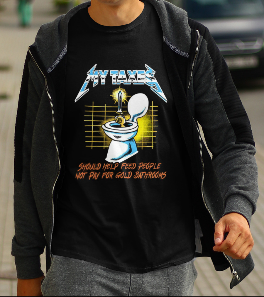 My Taxes Should Help Feed People Not Pay For Gold Bathrooms Parody T-Shirt