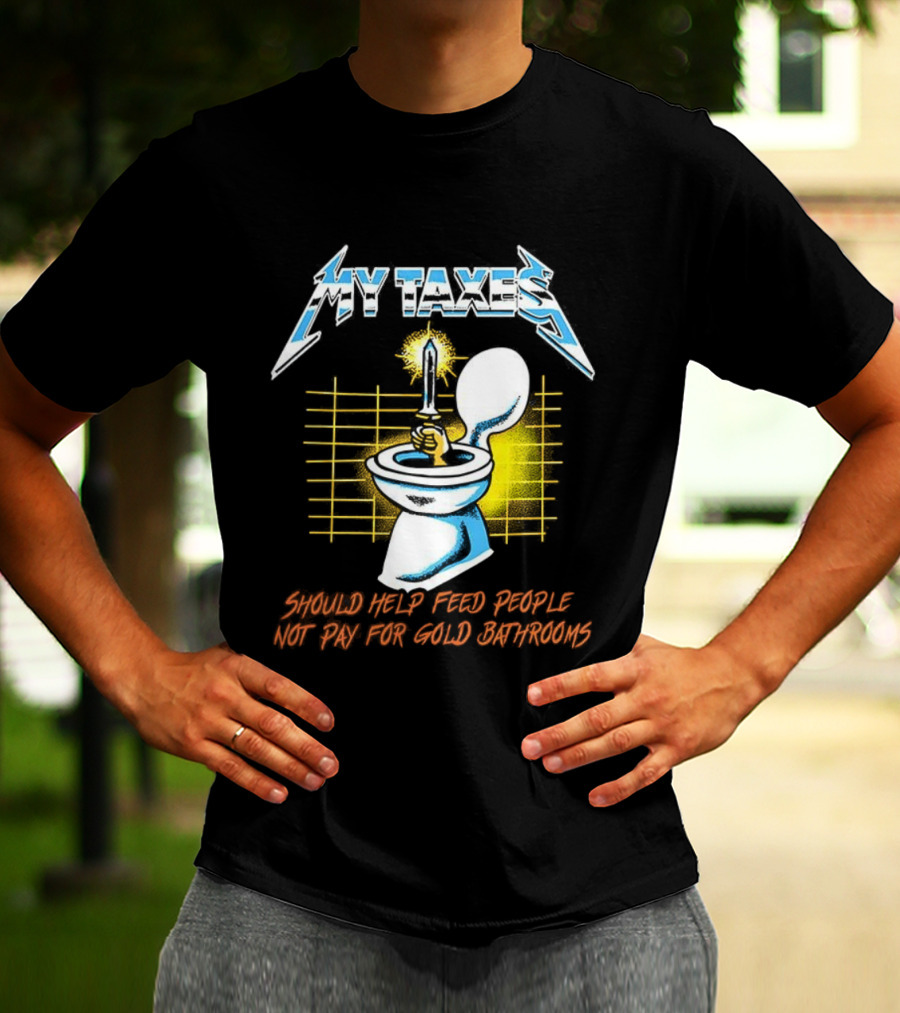 My Taxes Should Help Feed People Not Pay For Gold Bathrooms Parody T-Shirt