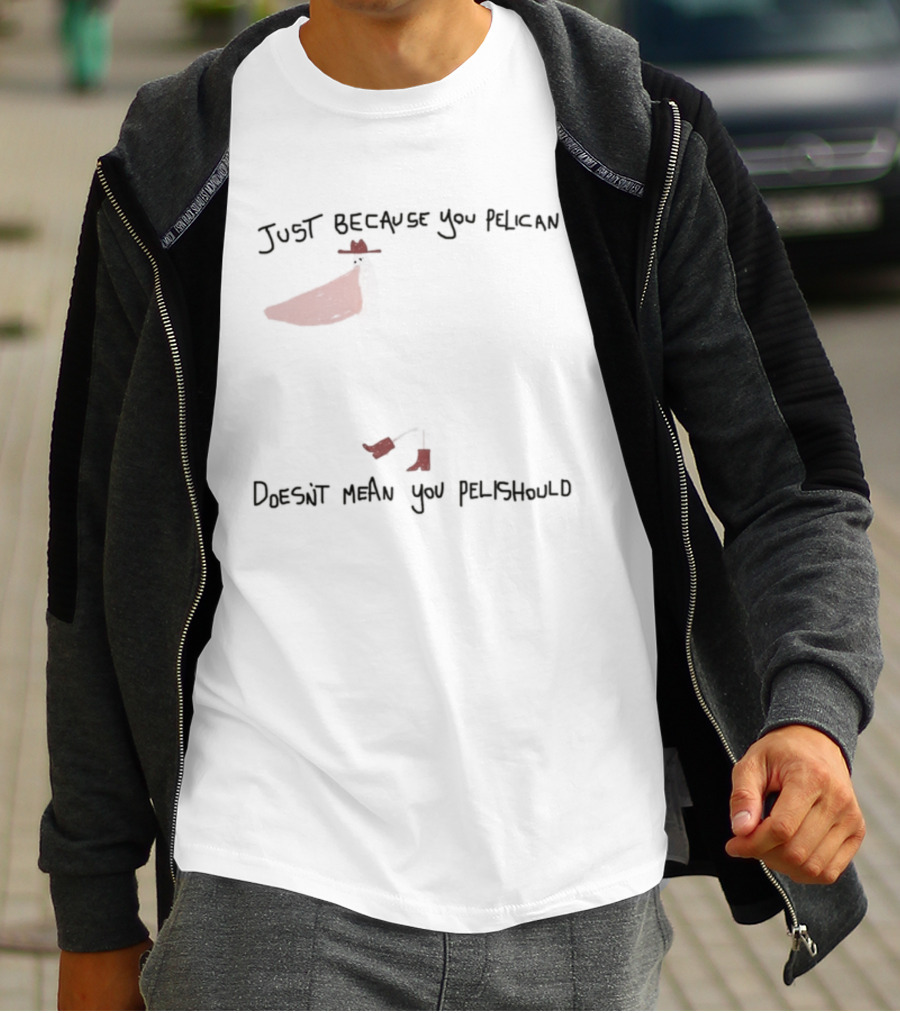 Just Because You Pelican Doesn't Mean You Pelishould Bird Pun T-Shirt