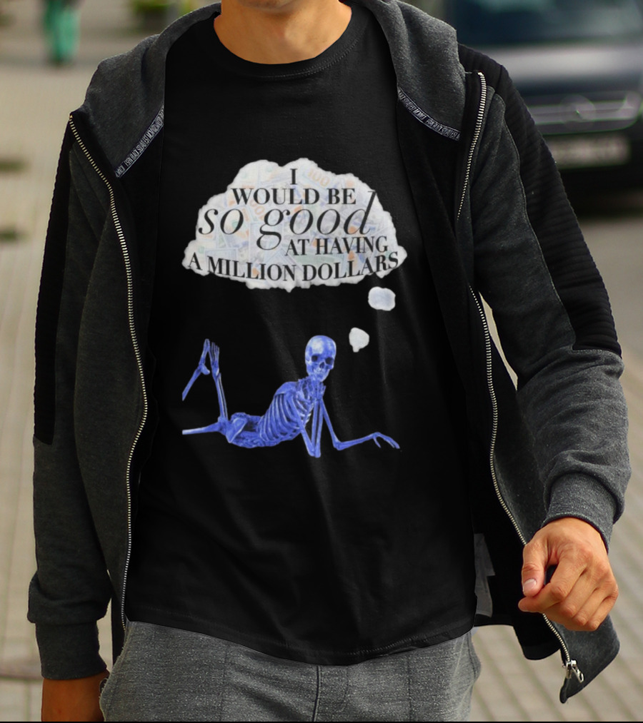 I Would Be So Good At Having A Million Dollars Skeleton Humor T-Shirt