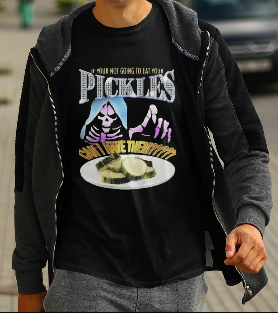 IF YOUR NOT GOING TO EAT YOUR PICKLES CAN I HAVE THEM SKELETON HANDS AND PICKLE PLATE T-Shirt