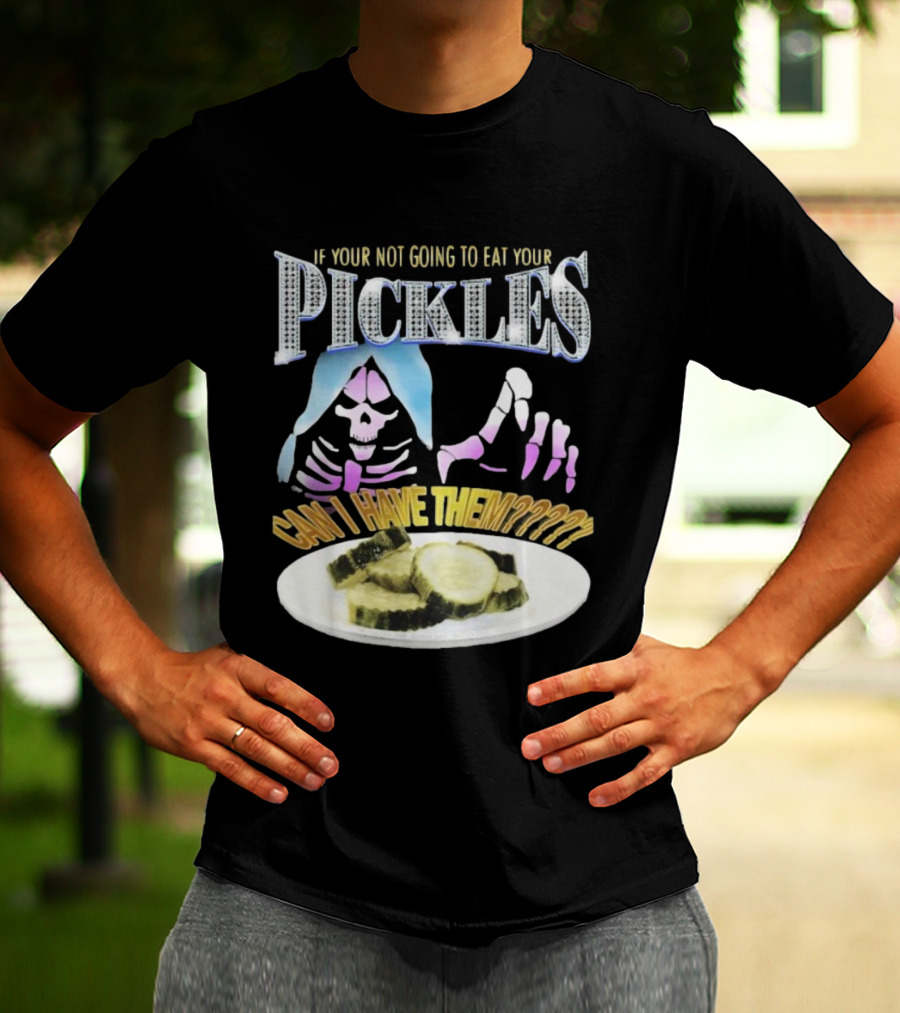 IF YOUR NOT GOING TO EAT YOUR PICKLES CAN I HAVE THEM SKELETON HANDS AND PICKLE PLATE T-Shirt