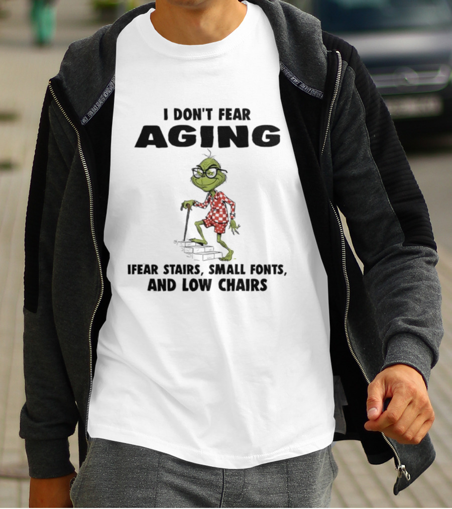 Grinch I Don’t Fear Aging I Fear Stairs Small Fonts And Low Chairs T-Shirt