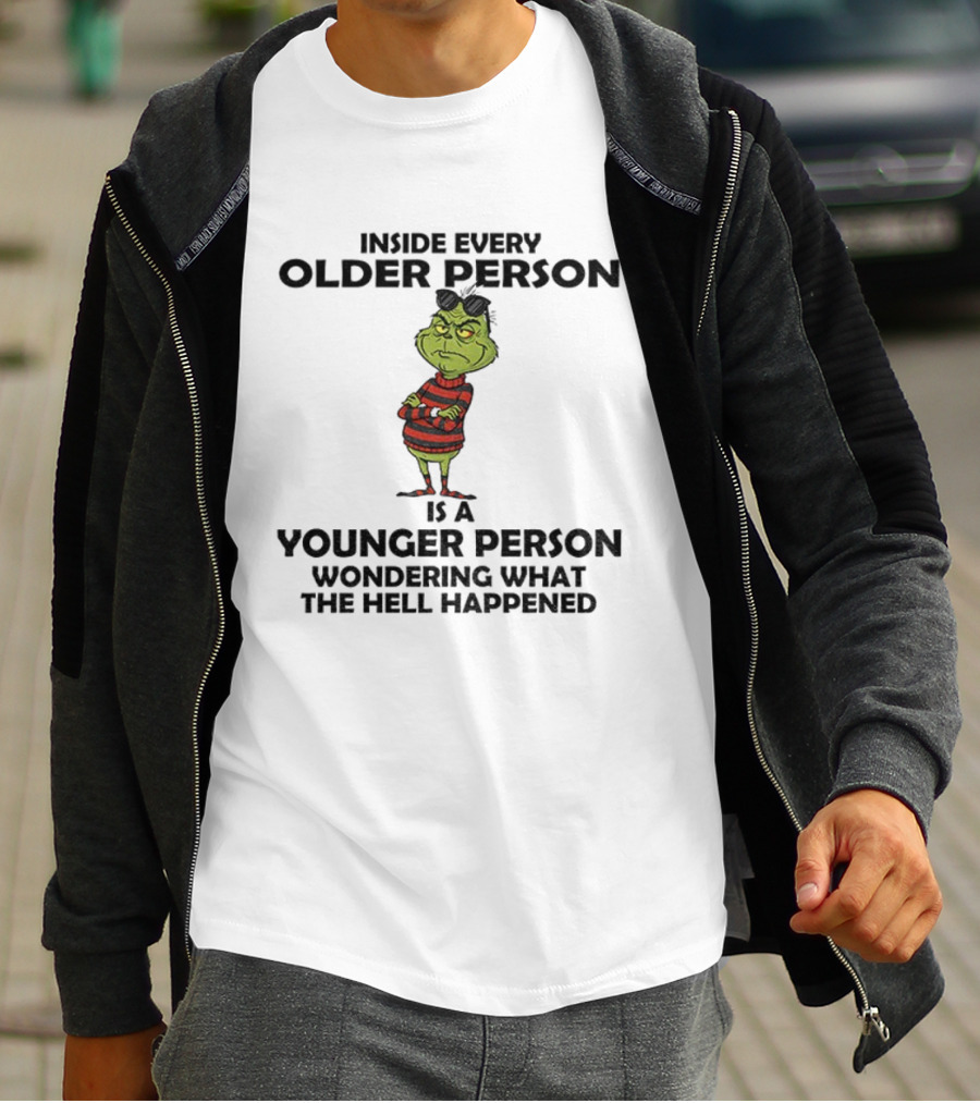 Inside Every Older Person Is A Younger Person Wondering What The Hell Happened Grinch Christmas T-Shirt