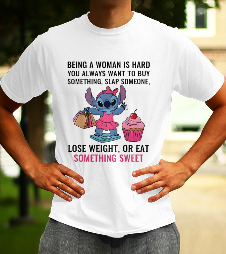 Stitch Being A Woman Is Hard You Always Want To Buy Something Slap Someone Lose Weight Or Eat Something Sweet T-Shirt