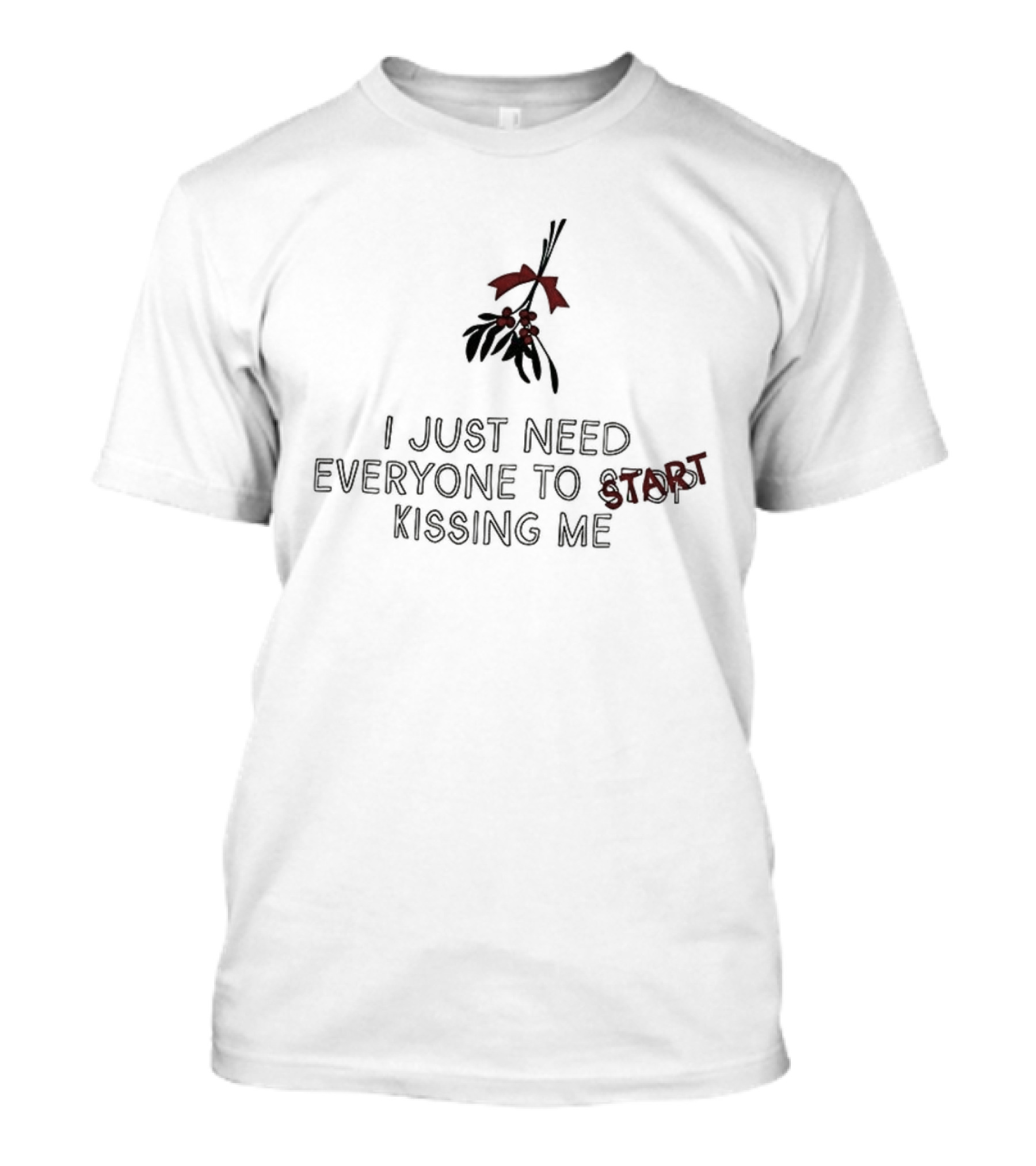 I Just Need Everyone To Start Kissing Me Mistletoe Holiday Humor T-Shirt