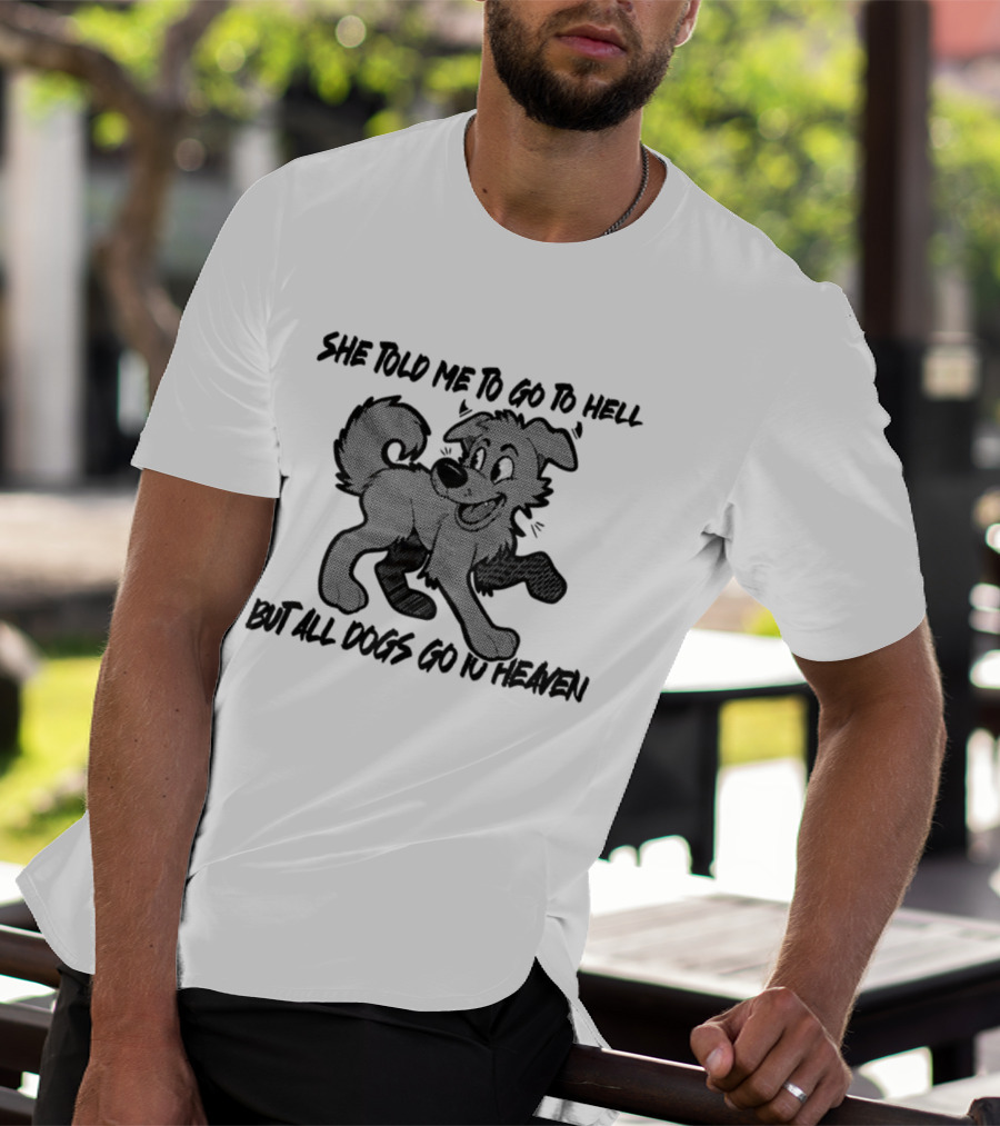 She Told Me To Go To Hell But All Dogs Go To Heaven T-Shirt