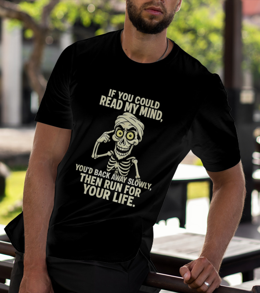 If You Could Read My Mind You’d Back Away Slowly Then Run For Your Life Skeleton T-Shirt