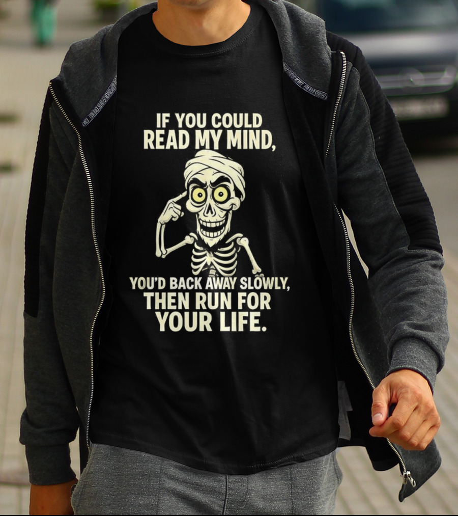 If You Could Read My Mind You’d Back Away Slowly Then Run For Your Life Skeleton T-Shirt