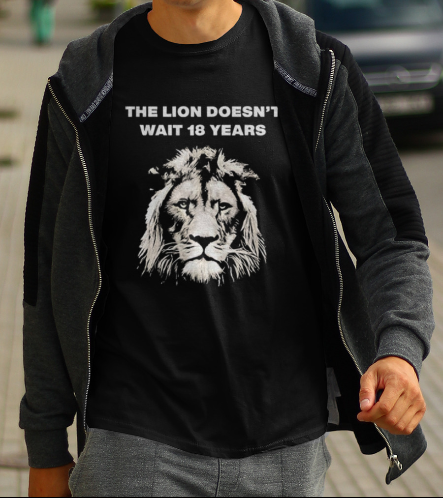 THE LION DOESN'T WAIT 18 YEARS T-Shirt