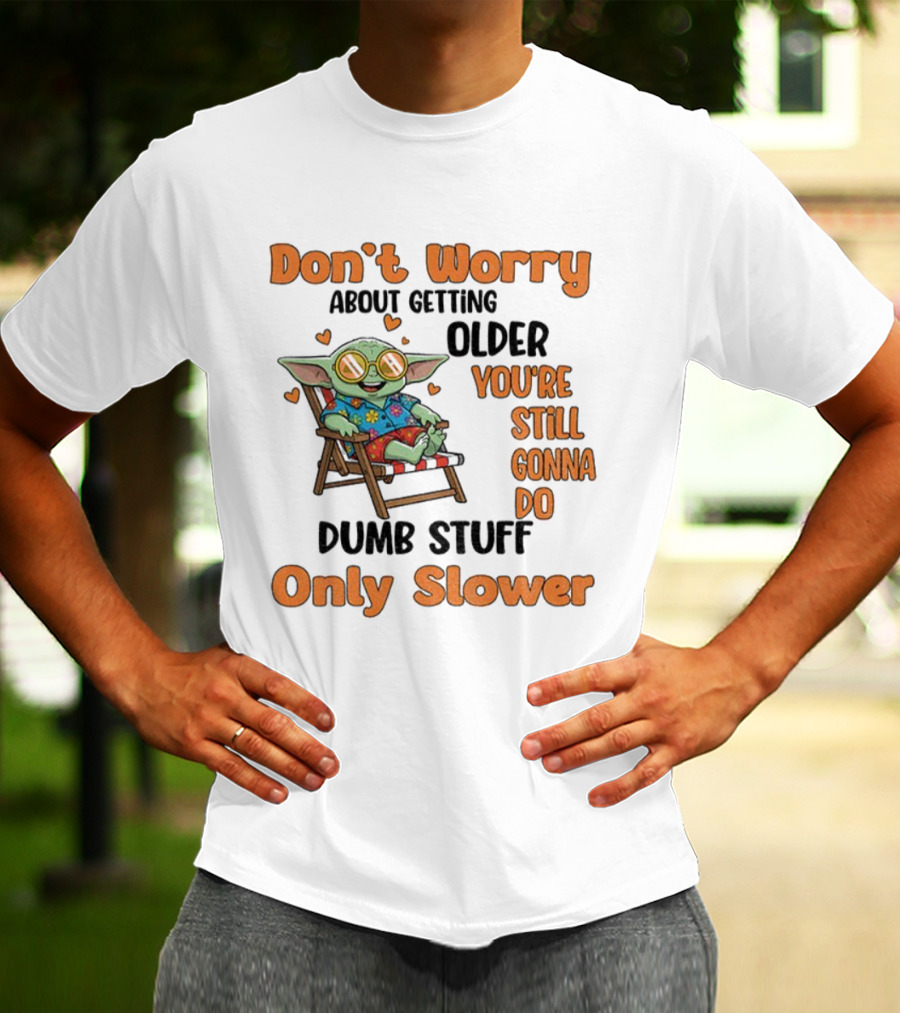 Baby Yoda Don't Worry About Getting Older You're Still Gonna Do Dumb Stuff Only Slower T-Shirt
