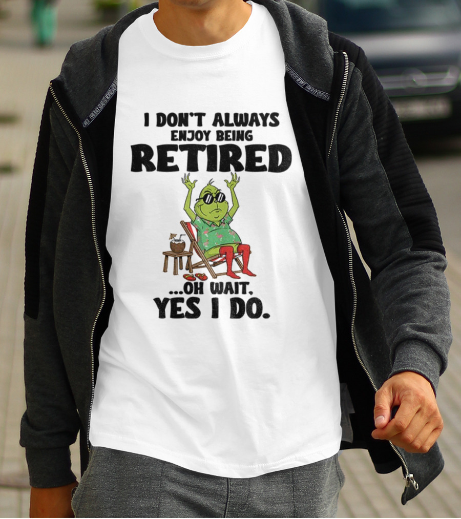 Grinch I Don’t Always Enjoy Being Retired Oh Wait Yes I Do Christmas Holiday Humor T-Shirt