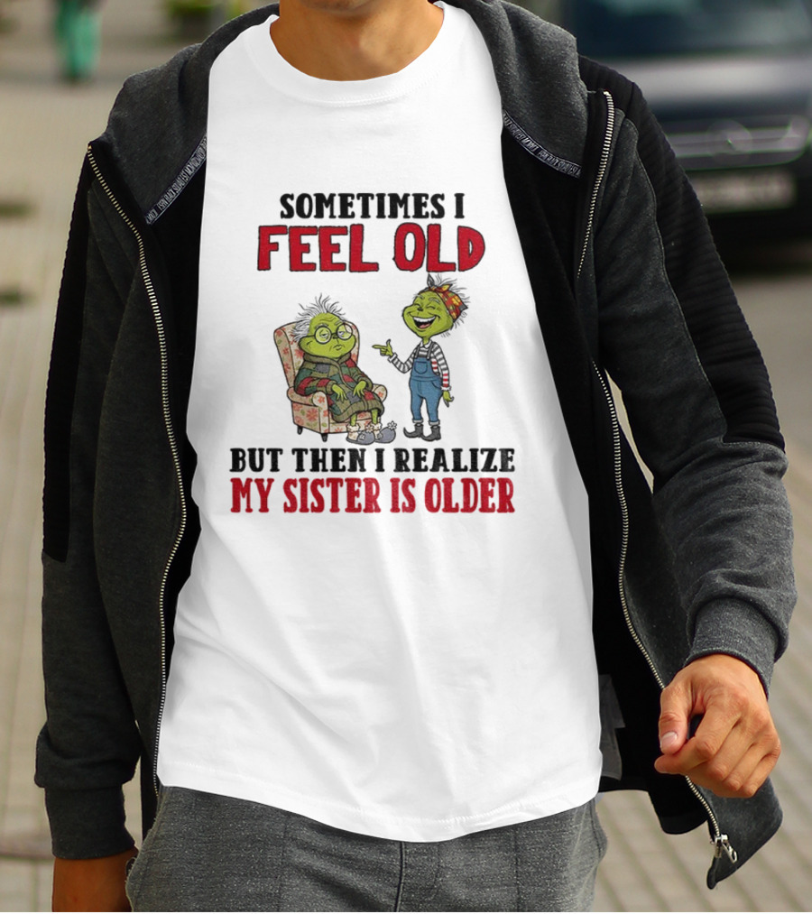 Grinch Sometimes I Feel Old My Sister Is Older Christmas Humor T-Shirt