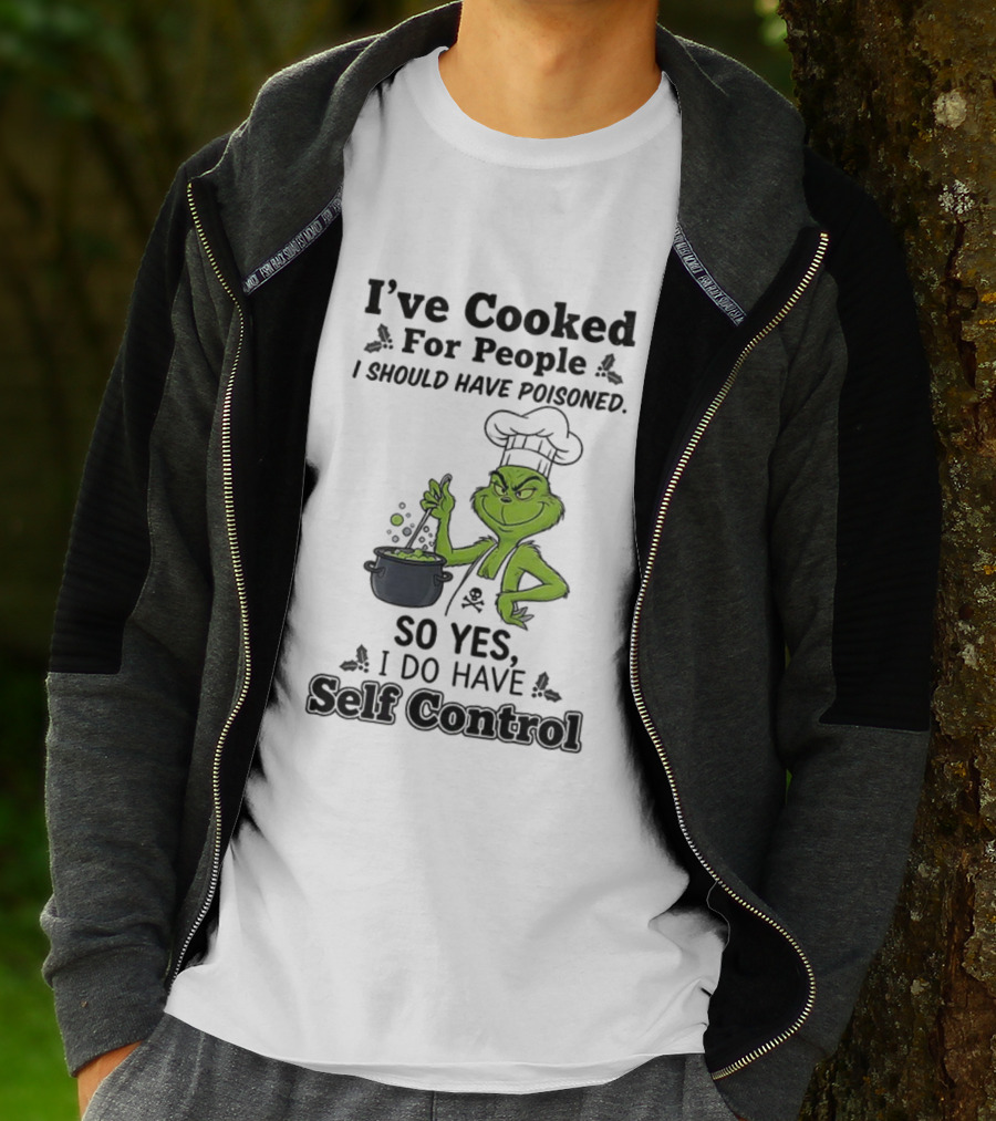 Grinch I've Cooked For People I Should Have Poisoned So Yes I Do Have Self Control T-Shirt