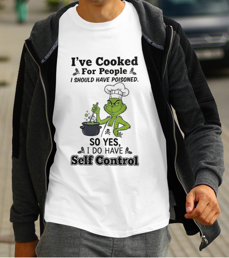 Grinch I've Cooked For People I Should Have Poisoned So Yes I Do Have Self Control T-Shirt