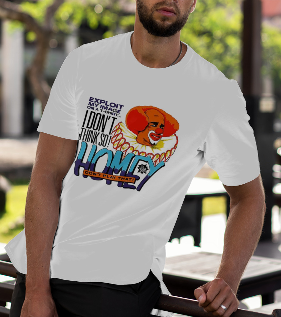 Homey The Clown I Don’t Think So Don’t Play That Exploit My Image T-Shirt