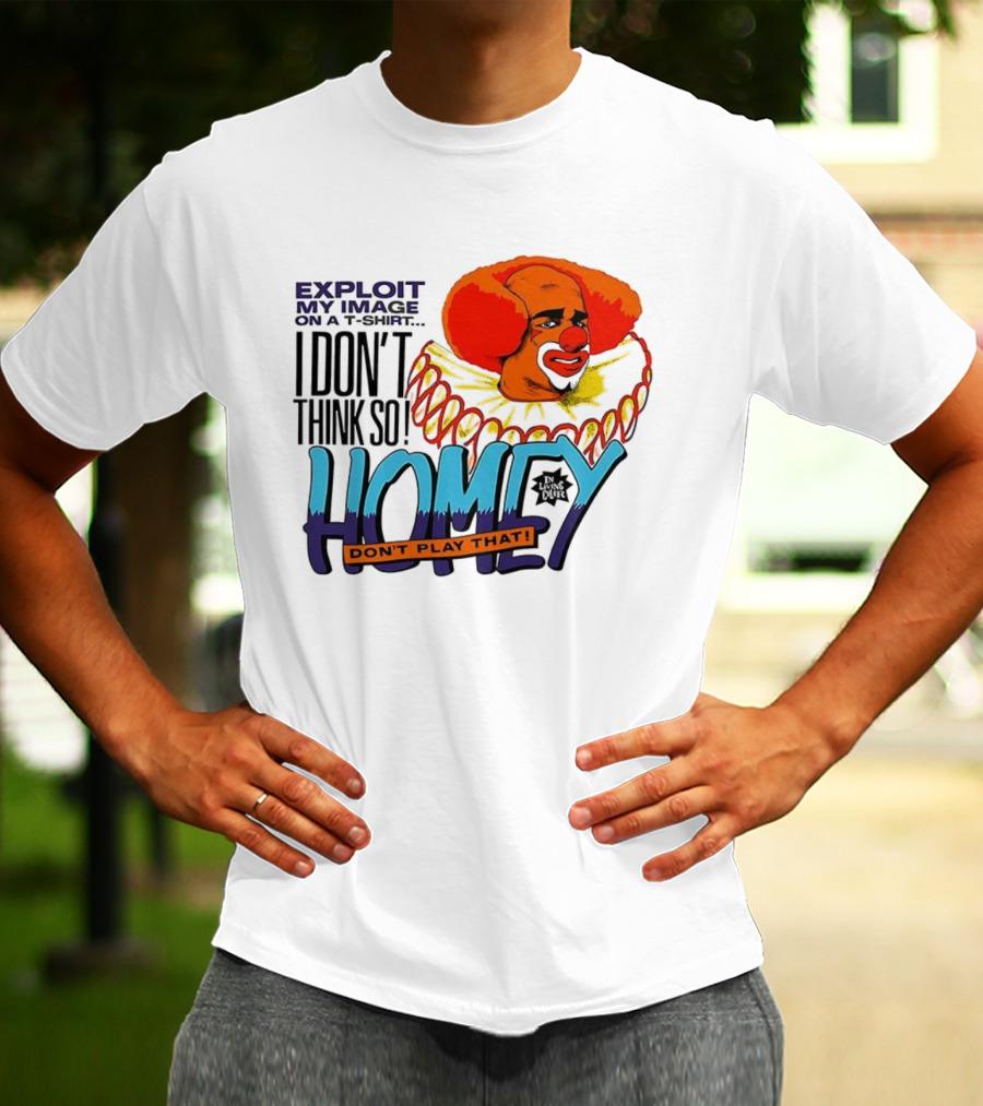 Homey The Clown I Don’t Think So Don’t Play That Exploit My Image T-Shirt