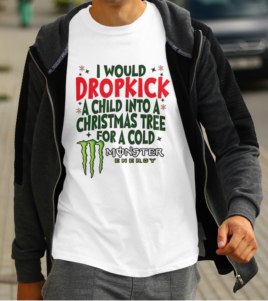 I Would Dropkick A Child Into A Christmas Tree For A Cold Monster Energy T-Shirt