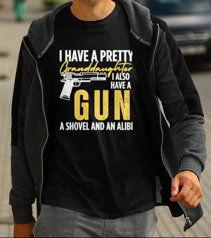 I Have A Pretty Granddaughter I Also Have A Gun A Shovel And An Alibi T-Shirt