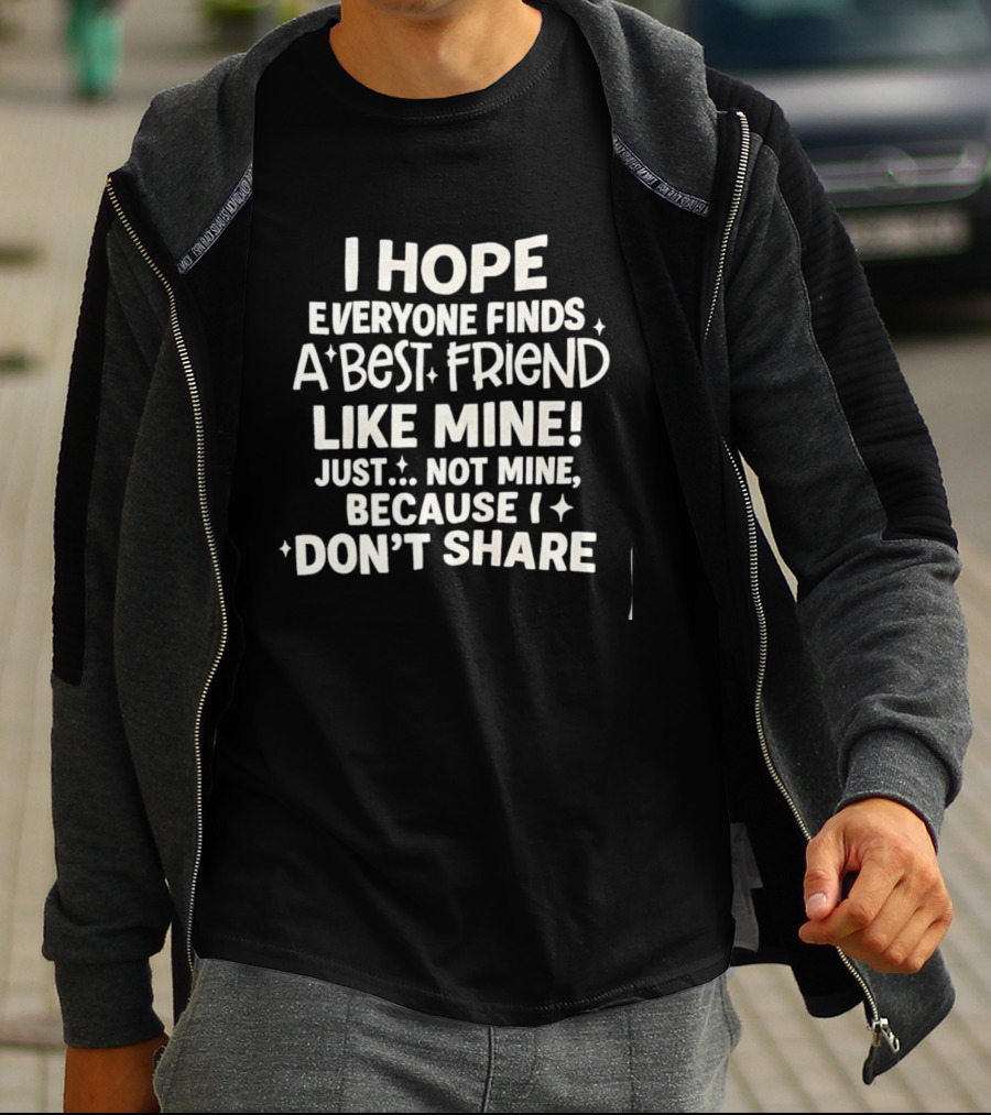 I Hope Everyone Finds A Best Friend Like Mine Just Not Mine Because I Don’t Share T-Shirt