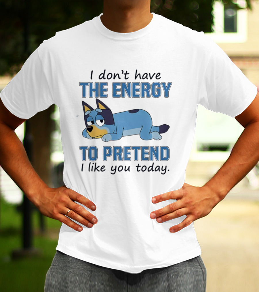 Bluey I Don’t Have The Energy To Pretend I Like You Today  T-Shirt