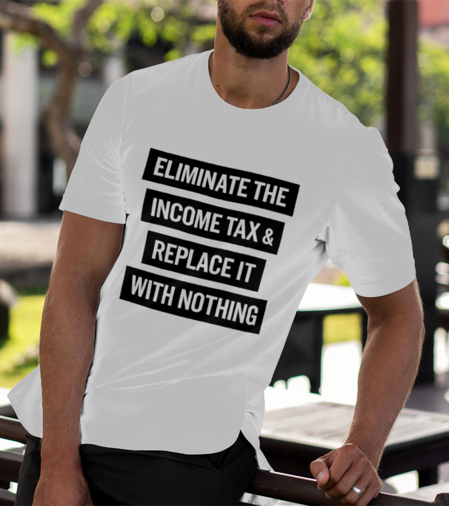 Eliminate The Income Tax Replace It With Nothing Economic Philosophy T-Shirt