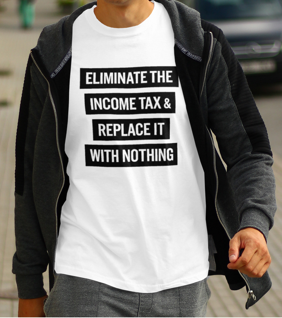 Eliminate The Income Tax Replace It With Nothing Economic Philosophy T-Shirt