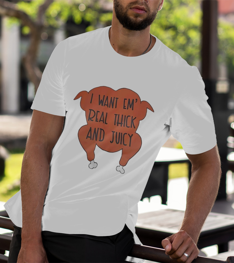 I Want Em’ Real Thick And Juicy Thanksgiving Turkey T-Shirt
