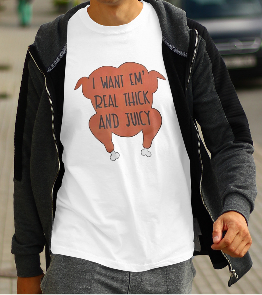 I Want Em’ Real Thick And Juicy Thanksgiving Turkey T-Shirt