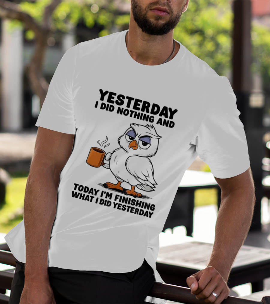 Yesterday I Did Nothing Owl Coffee Today I'm Finishing What I Did Yesterday T-Shirt