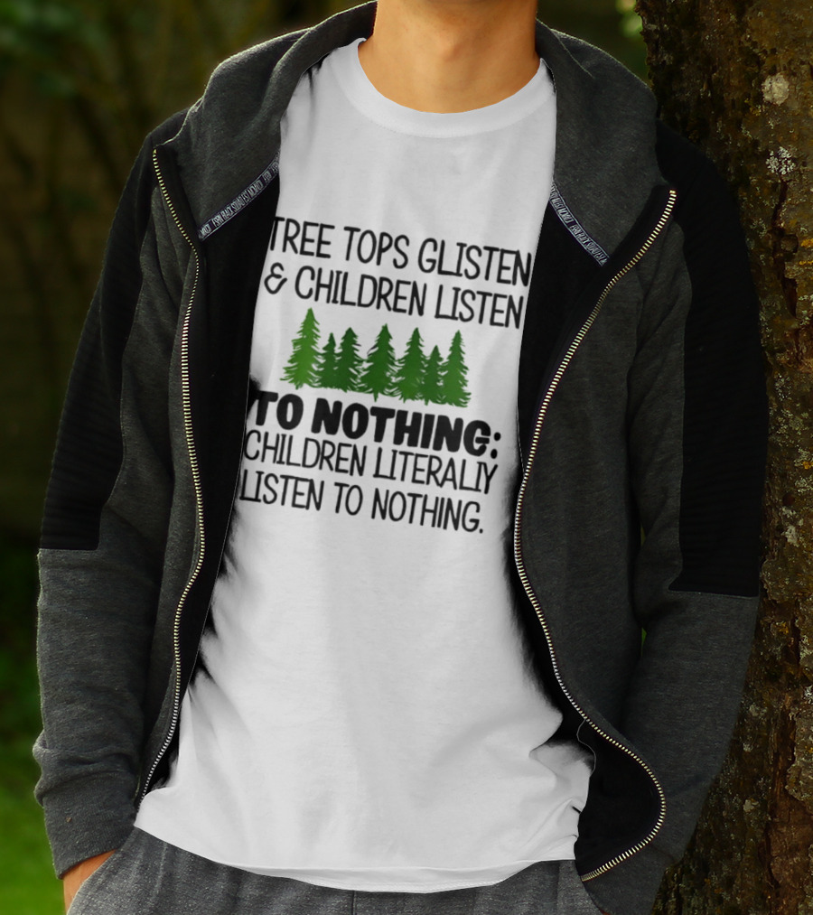 Tree Tops Glisten Children Listen To Nothing Literally Listen To Nothing Evergreen Forest T-Shirt