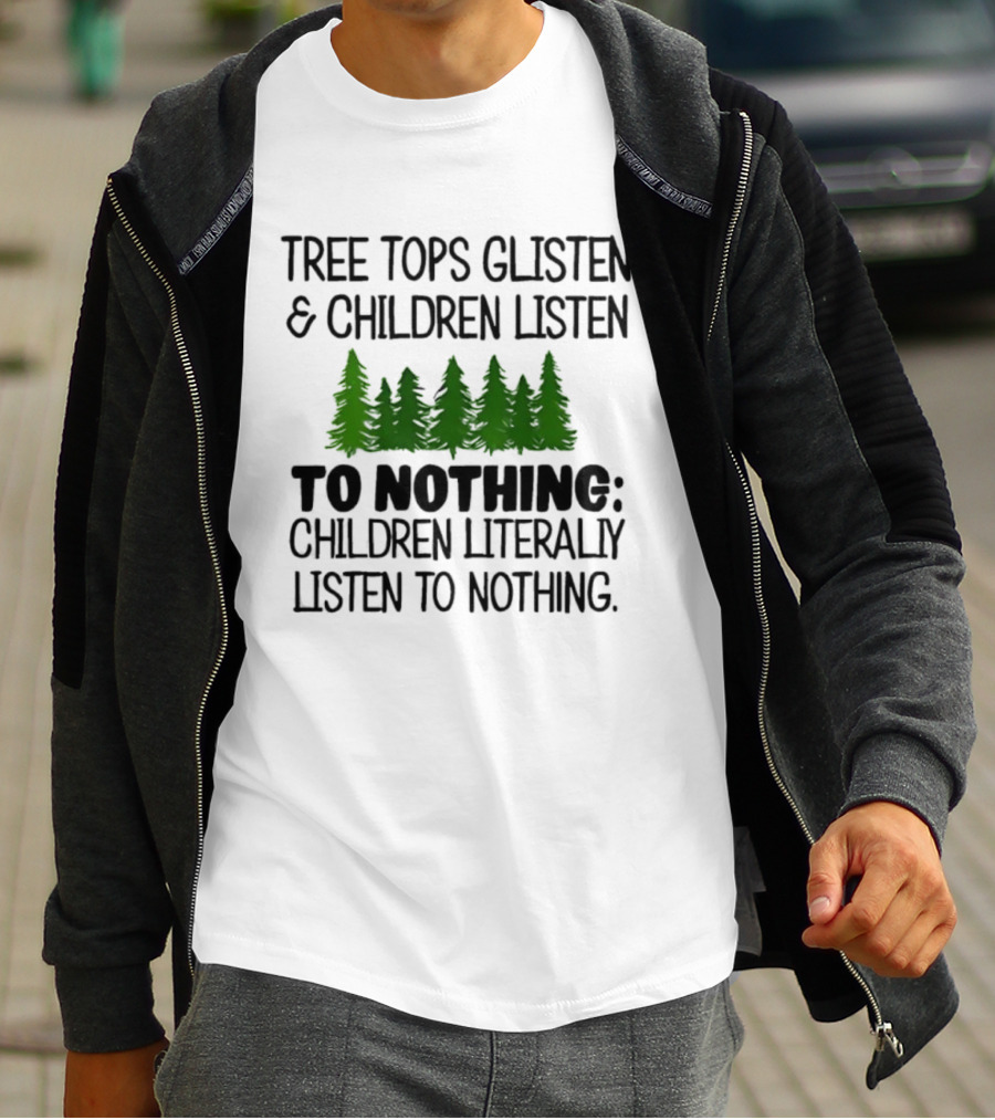 Tree Tops Glisten Children Listen To Nothing Literally Listen To Nothing Evergreen Forest T-Shirt