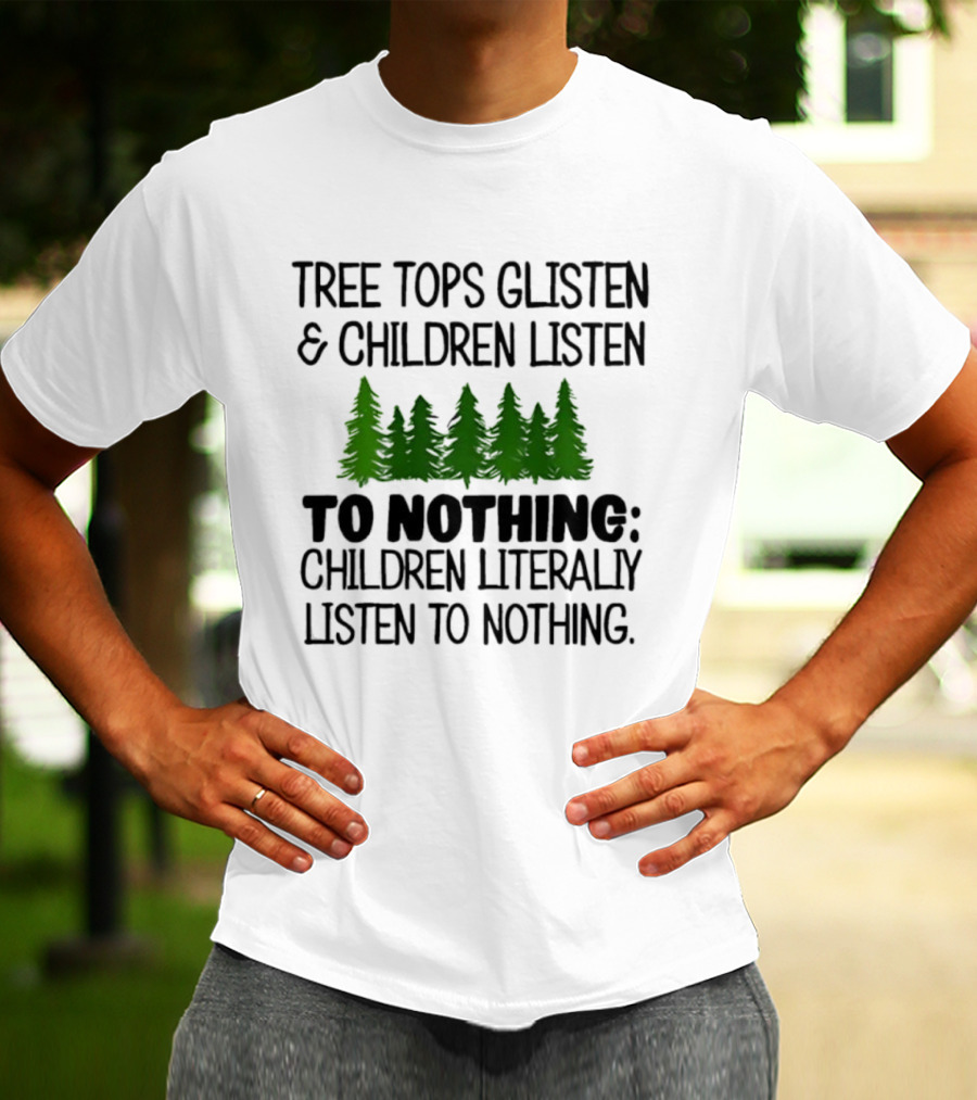 Tree Tops Glisten Children Listen To Nothing Literally Listen To Nothing Evergreen Forest T-Shirt