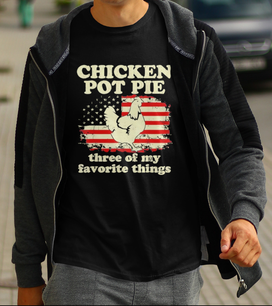 Chicken Pot Pie Three Of My Favorite Things American Flag Humor T-Shirt