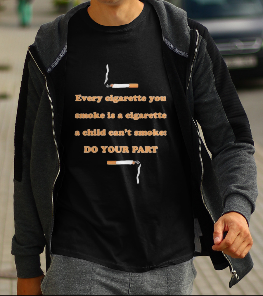 Every Cigarette You Smoke Is A Cigarette A Child Can’t Smoke Do Your Part T-Shirt