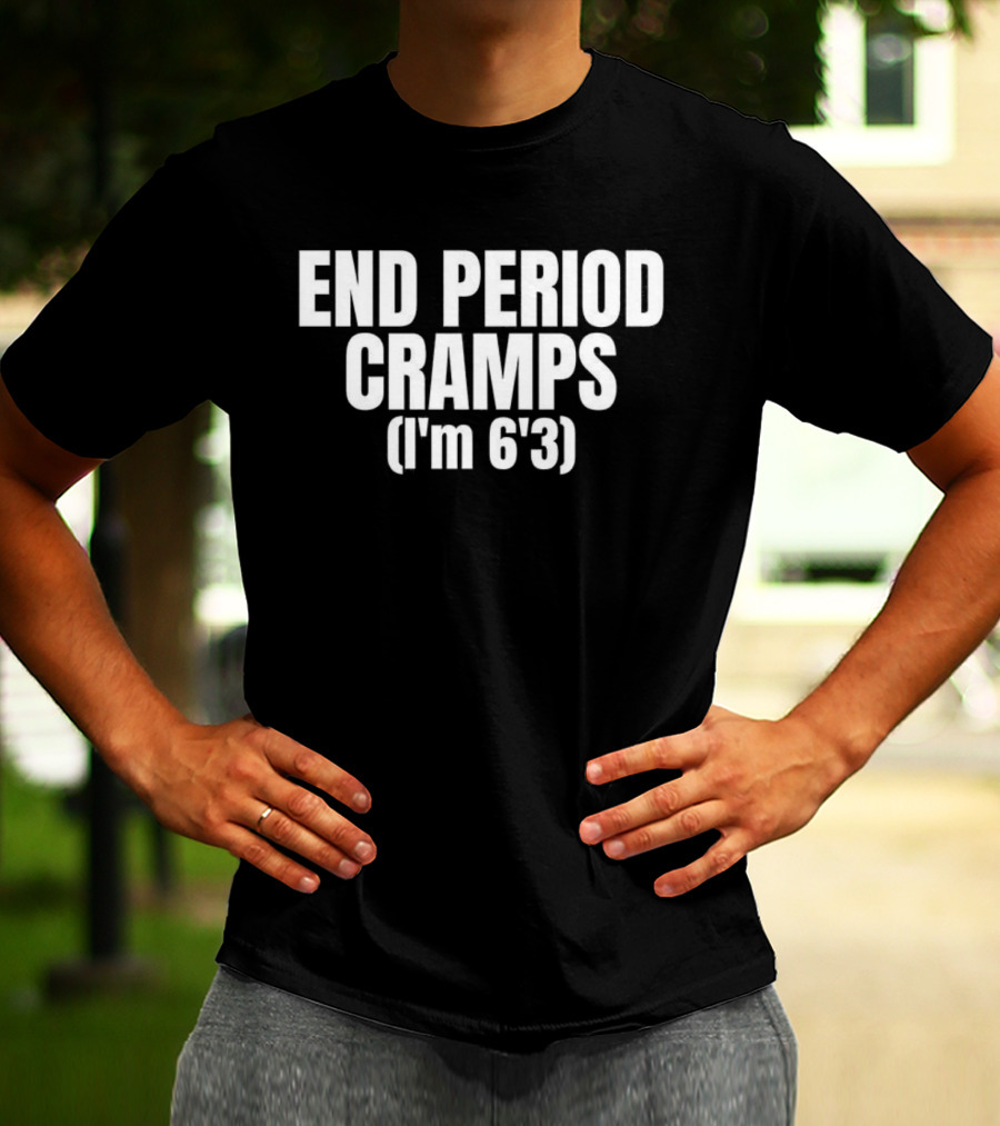 END PERIOD CRAMPS I'M 6'3 MEME T-Shirt