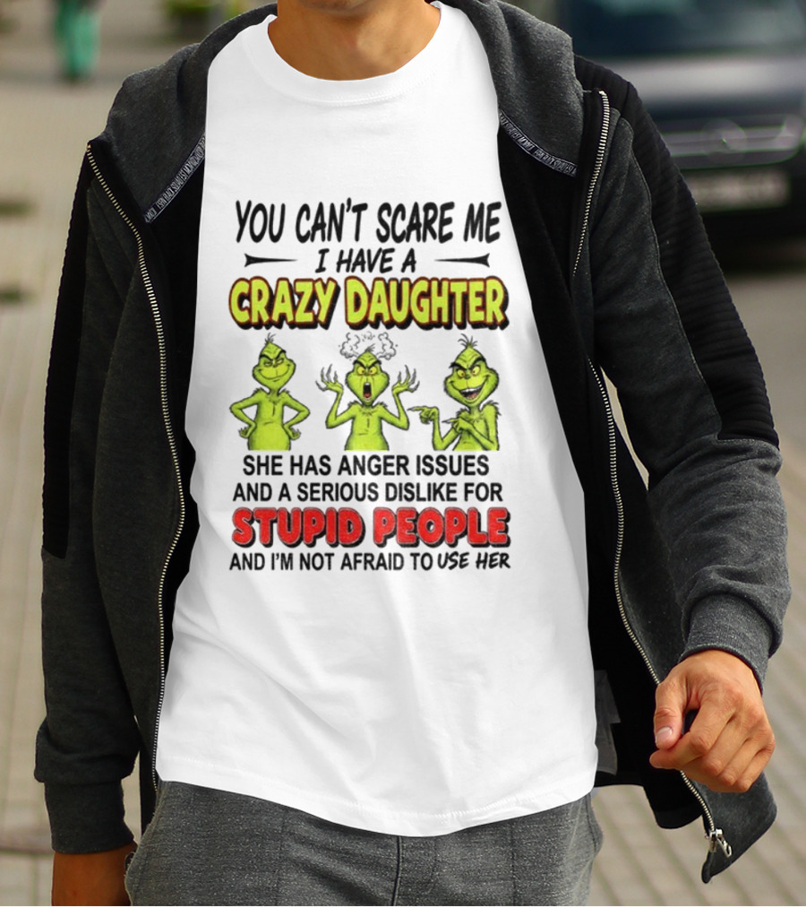 You Can't Scare Me Crazy Daughter Grinch Anger Issues Stupid People T-Shirt