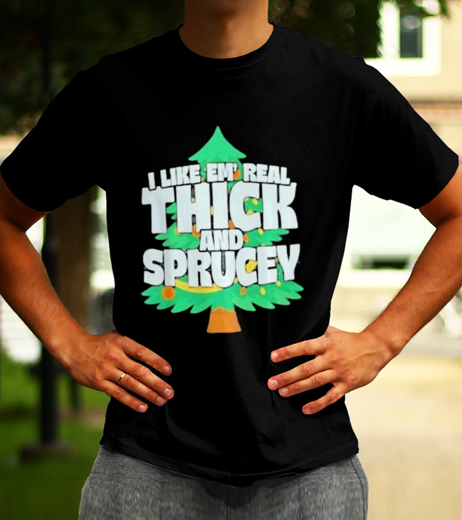 I Like Em Real Thick And Sprucey Christmas Tree Holiday Decor Fun T-Shirt