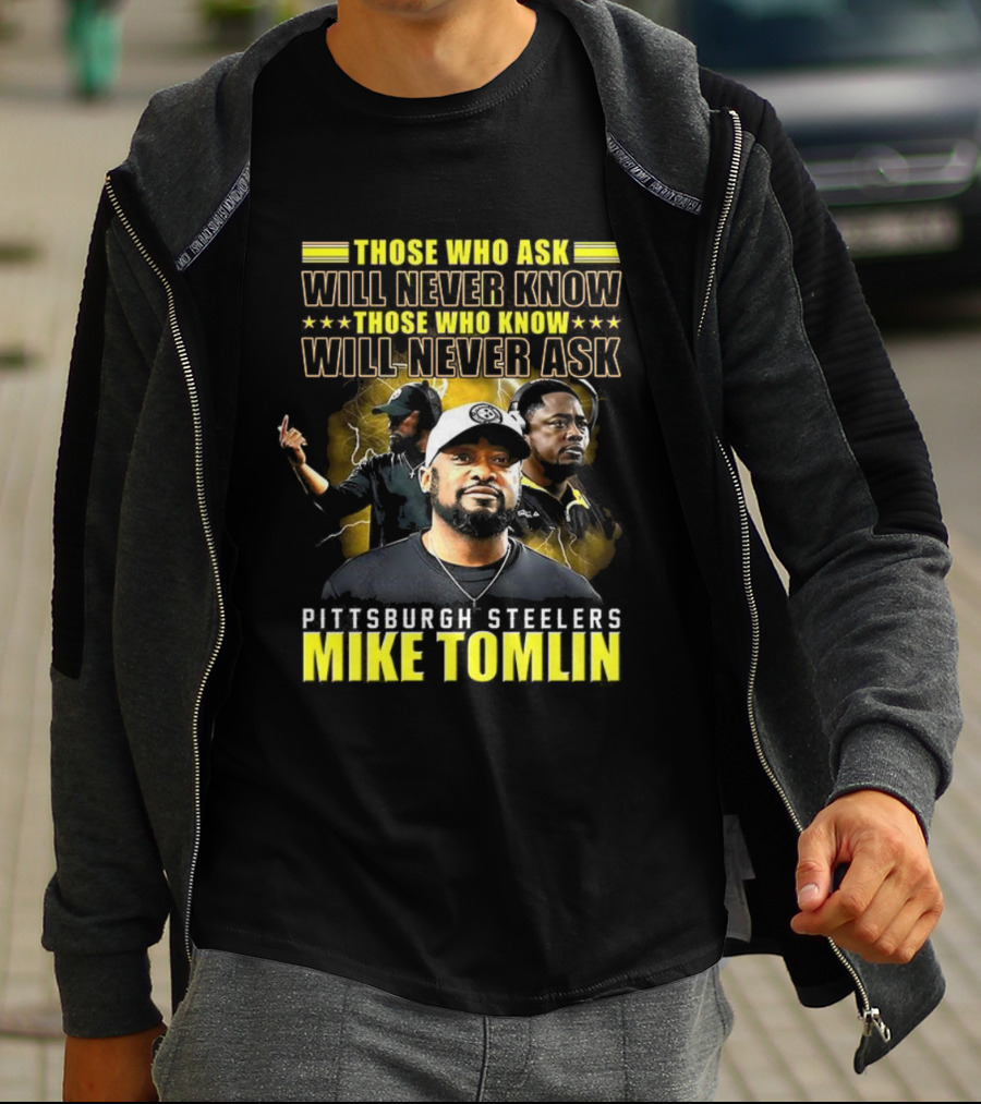 Mike Tomlin Pittsburgh Steelers Those Who Ask Will Never Know Those Who Know Will Never Ask T-Shirt