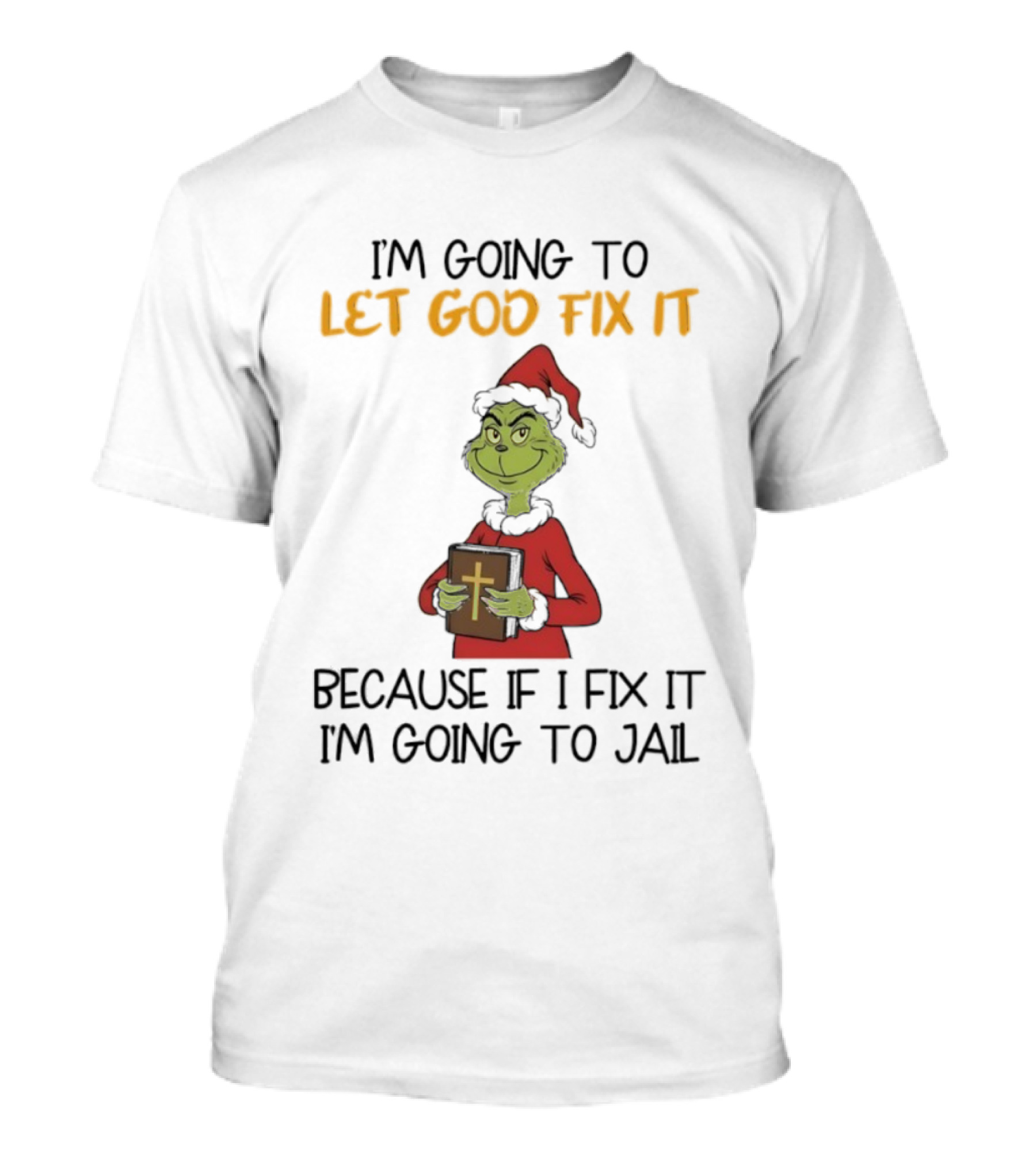 Grinch I'm Going To Let God Fix It Christmas Because If I Fix It I'm Going To Jail T-Shirt