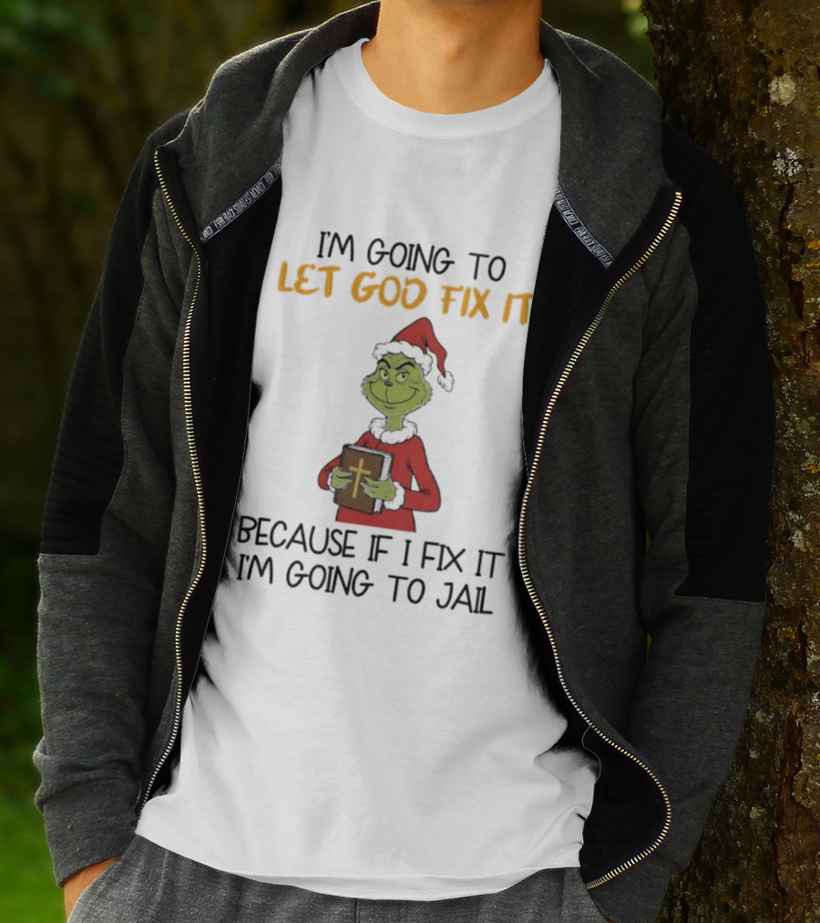 Grinch I'm Going To Let God Fix It Christmas Because If I Fix It I'm Going To Jail T-Shirt