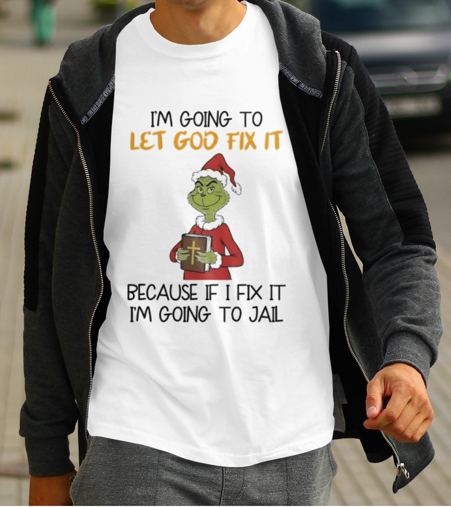 Grinch I'm Going To Let God Fix It Christmas Because If I Fix It I'm Going To Jail T-Shirt